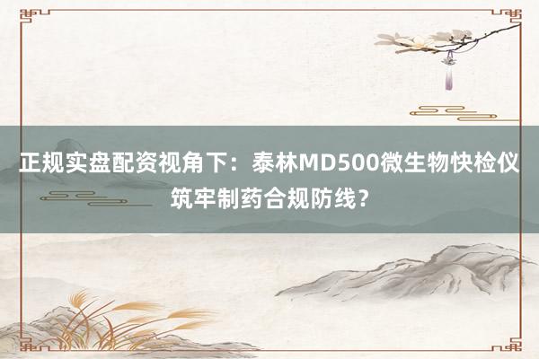 正规实盘配资视角下：泰林MD500微生物快检仪筑牢制药合规防线？