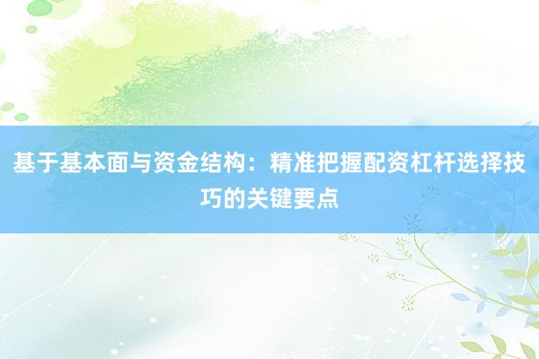 基于基本面与资金结构：精准把握配资杠杆选择技巧的关键要点