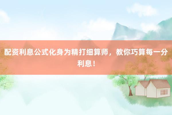 配资利息公式化身为精打细算师，教你巧算每一分利息！
