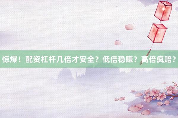 惊爆！配资杠杆几倍才安全？低倍稳赚？高倍疯赔？