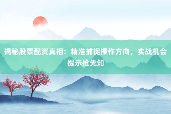 揭秘股票配资真相：精准捕捉操作方向，实战机会提示抢先知
