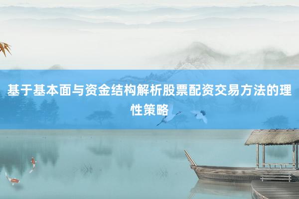 基于基本面与资金结构解析股票配资交易方法的理性策略