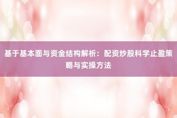 基于基本面与资金结构解析：配资炒股科学止盈策略与实操方法