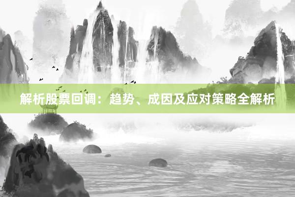 解析股票回调：趋势、成因及应对策略全解析