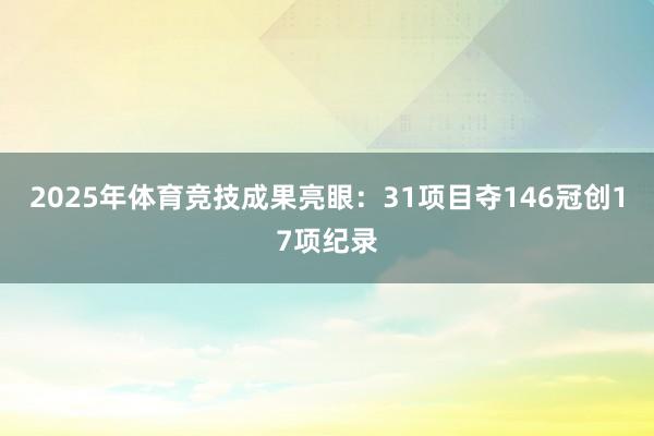 2025年体育竞技成果亮眼：31项目夺146冠创17项纪录