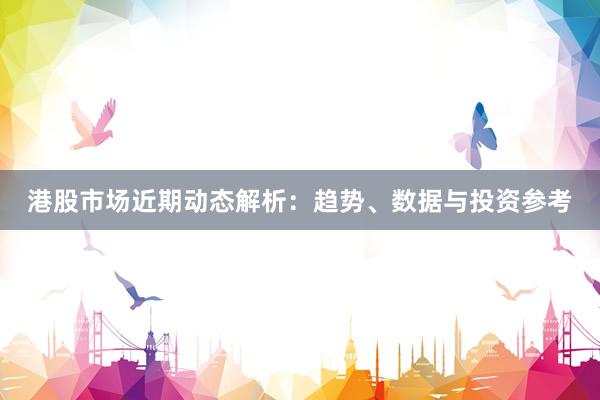 港股市场近期动态解析：趋势、数据与投资参考