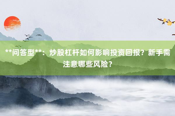 **问答型**：炒股杠杆如何影响投资回报？新手需注意哪些风险？