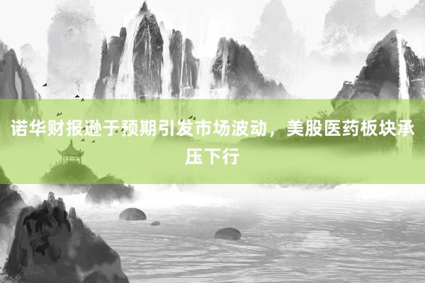 诺华财报逊于预期引发市场波动，美股医药板块承压下行