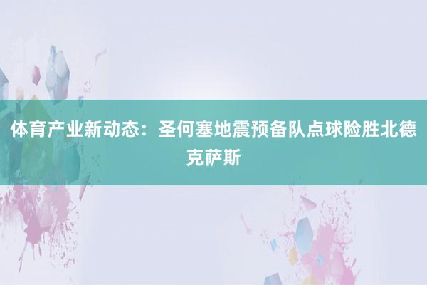 体育产业新动态：圣何塞地震预备队点球险胜北德克萨斯