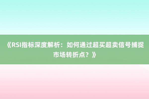 《RSI指标深度解析：如何通过超买超卖信号捕捉市场转折点？》