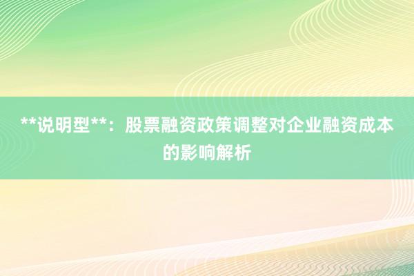 **说明型**：股票融资政策调整对企业融资成本的影响解析