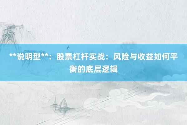 **说明型**：股票杠杆实战：风险与收益如何平衡的底层逻辑