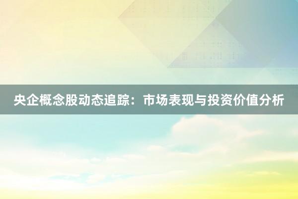 央企概念股动态追踪：市场表现与投资价值分析
