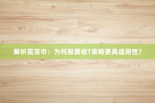 解析震荡市：为何股票做T策略更具适用性？