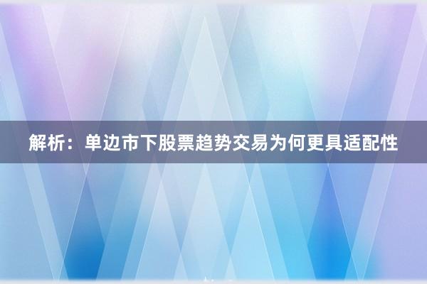 解析：单边市下股票趋势交易为何更具适配性