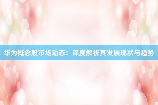 华为概念股市场动态：深度解析其发展现状与趋势