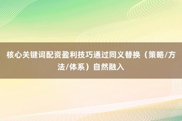 核心关键词配资盈利技巧通过同义替换（策略/方法/体系）自然融入