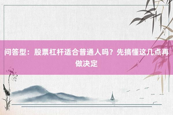 问答型：股票杠杆适合普通人吗？先搞懂这几点再做决定