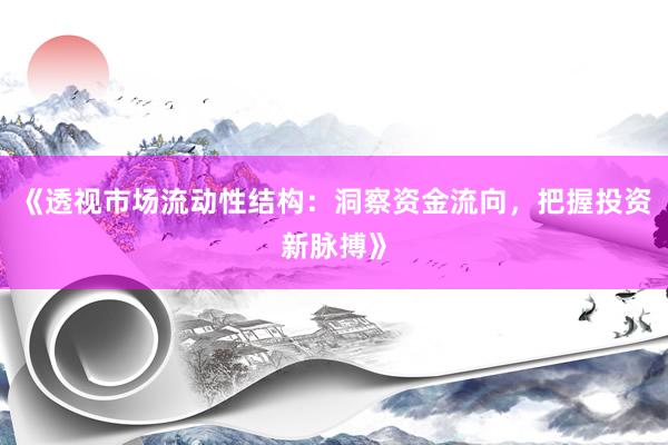 《透视市场流动性结构：洞察资金流向，把握投资新脉搏》