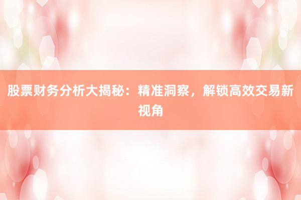 股票财务分析大揭秘：精准洞察，解锁高效交易新视角