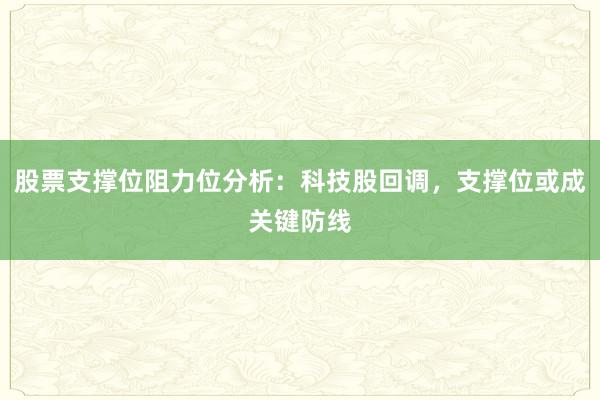 股票支撑位阻力位分析：科技股回调，支撑位或成关键防线