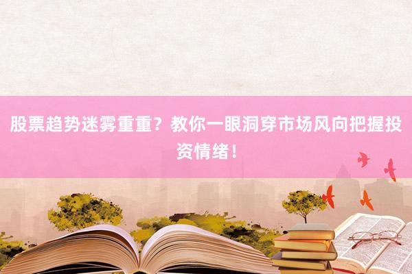 股票趋势迷雾重重？教你一眼洞穿市场风向把握投资情绪！