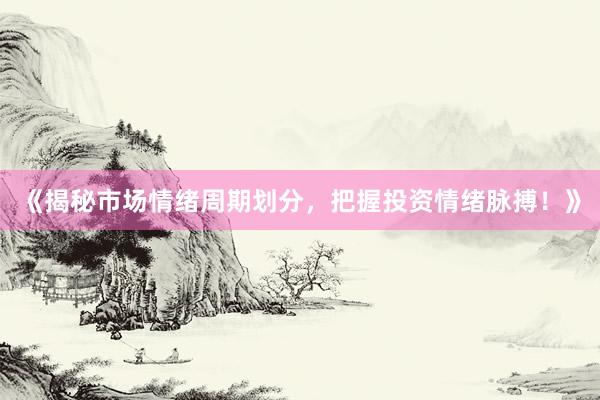 《揭秘市场情绪周期划分，把握投资情绪脉搏！》