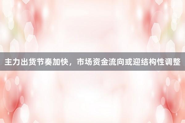 主力出货节奏加快，市场资金流向或迎结构性调整