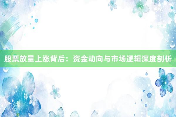 股票放量上涨背后：资金动向与市场逻辑深度剖析