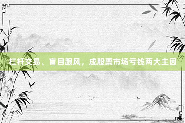 杠杆交易、盲目跟风，成股票市场亏钱两大主因