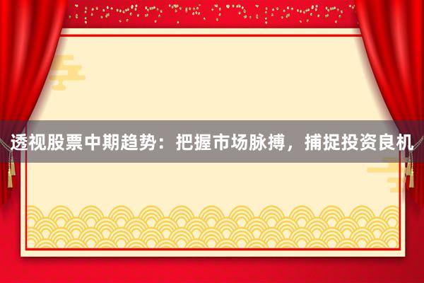 透视股票中期趋势：把握市场脉搏，捕捉投资良机