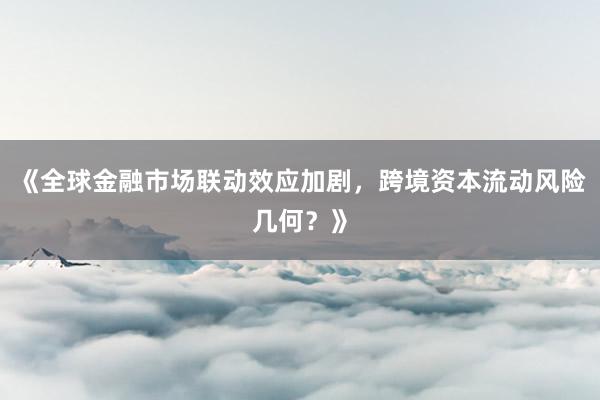 《全球金融市场联动效应加剧，跨境资本流动风险几何？》