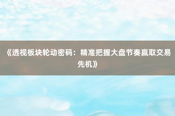 《透视板块轮动密码：精准把握大盘节奏赢取交易先机》
