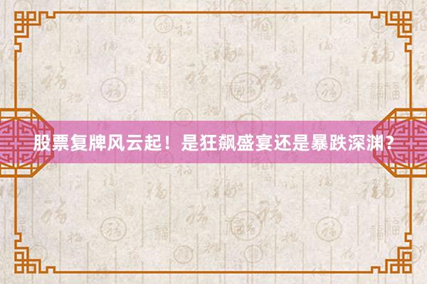 股票复牌风云起！是狂飙盛宴还是暴跌深渊？