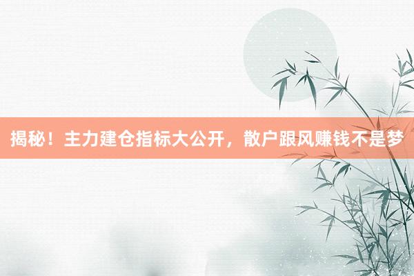 揭秘！主力建仓指标大公开，散户跟风赚钱不是梦