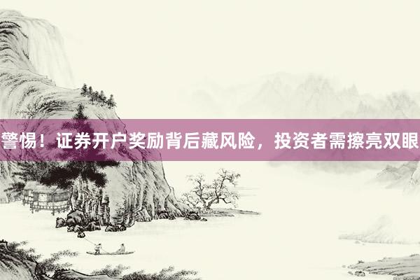 警惕！证券开户奖励背后藏风险，投资者需擦亮双眼