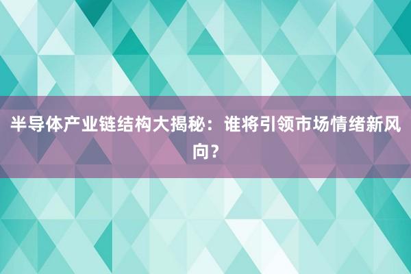 半导体产业链结构大揭秘：谁将引领市场情绪新风向？