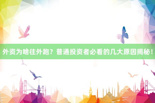 外资为啥往外跑？普通投资者必看的几大原因揭秘！