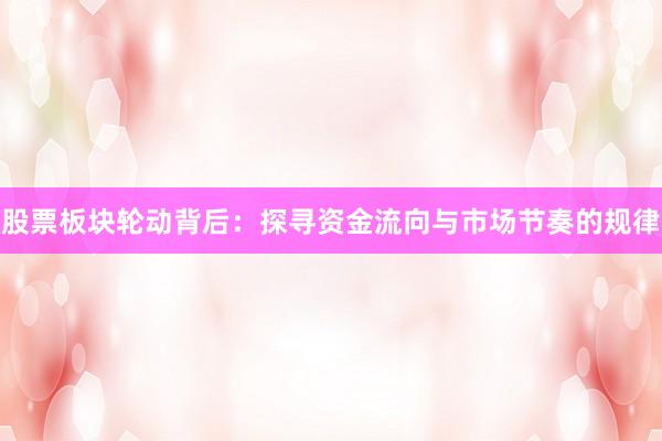 股票板块轮动背后：探寻资金流向与市场节奏的规律