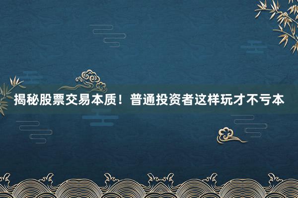 揭秘股票交易本质！普通投资者这样玩才不亏本