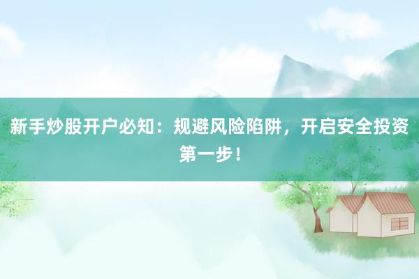 新手炒股开户必知：规避风险陷阱，开启安全投资第一步！
