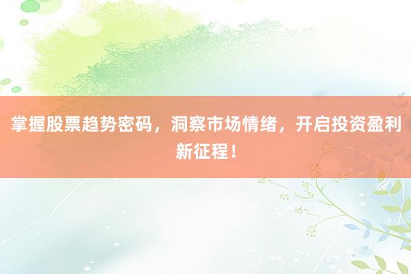 掌握股票趋势密码，洞察市场情绪，开启投资盈利新征程！