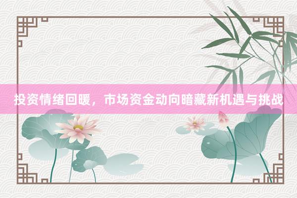 投资情绪回暖，市场资金动向暗藏新机遇与挑战