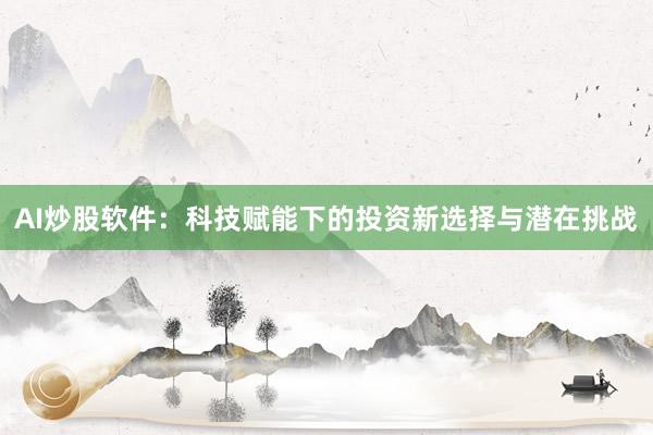 AI炒股软件：科技赋能下的投资新选择与潜在挑战