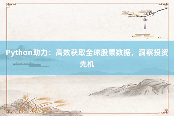 Python助力：高效获取全球股票数据，洞察投资先机