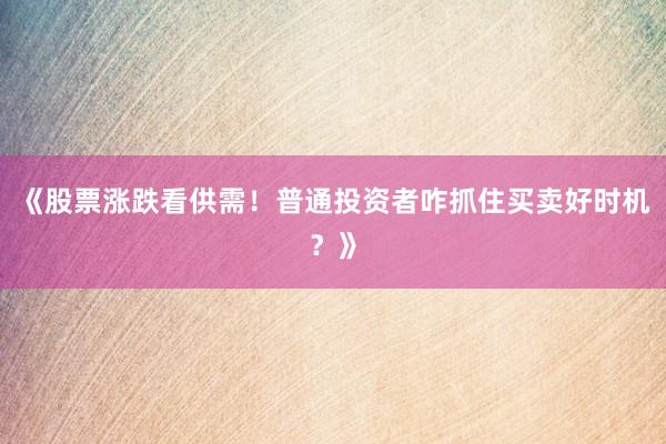《股票涨跌看供需！普通投资者咋抓住买卖好时机？》