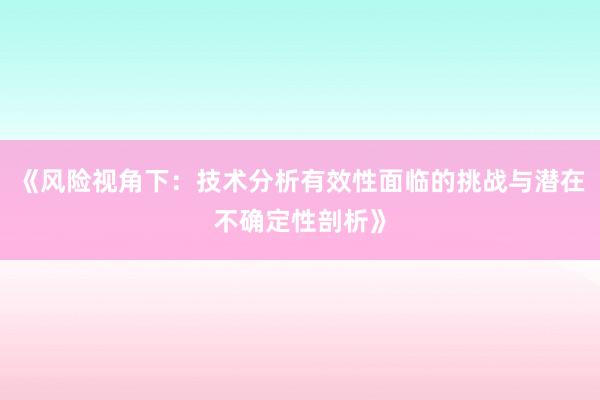 《风险视角下：技术分析有效性面临的挑战与潜在不确定性剖析》