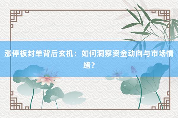 涨停板封单背后玄机：如何洞察资金动向与市场情绪？