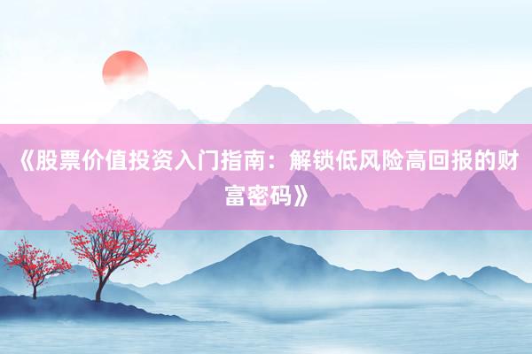 《股票价值投资入门指南：解锁低风险高回报的财富密码》