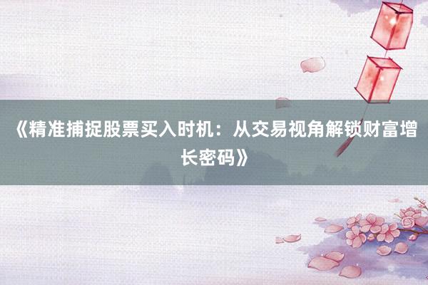 《精准捕捉股票买入时机：从交易视角解锁财富增长密码》